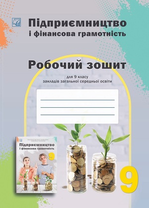 Підприємництво і фінансова грамотність:  робочий зошит для учнів 9 класу ЗЗСО